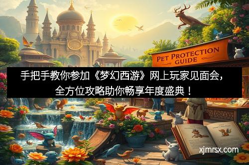 手把手教你参加《梦幻西游》网上玩家见面会，全方位攻略助你畅享年度盛典！