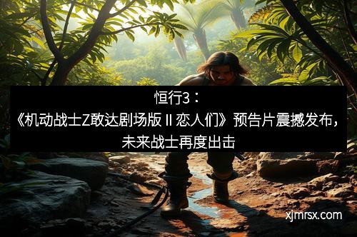 恒行3：《机动战士Z敢达剧场版Ⅱ恋人们》预告片震撼发布，未来战士再度出击