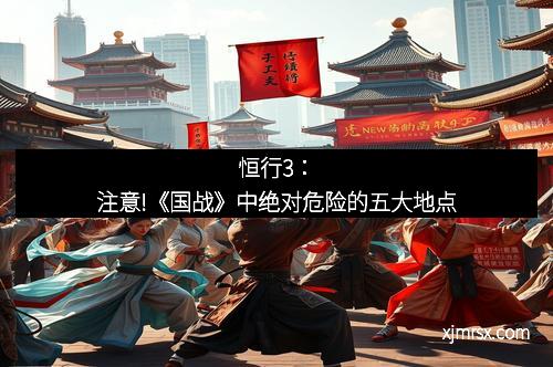 恒行3：注意!《国战》中绝对危险的五大地点